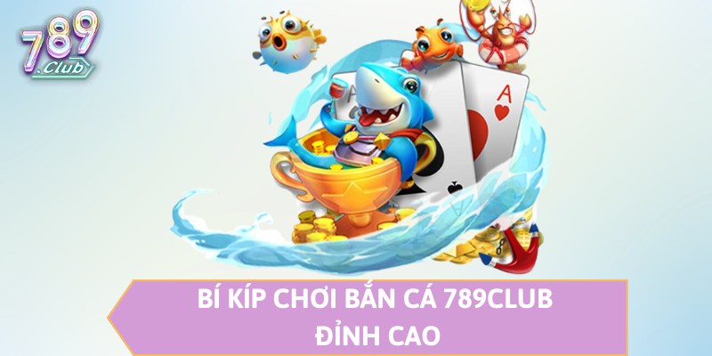 Bí kíp chơi bắn cá 789CLUB đỉnh cao