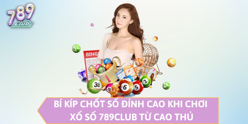 Bí kíp chốt số đỉnh cao khi chơi xổ số 789CLUB từ cao thủ