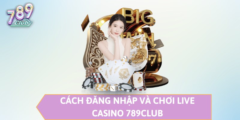 Cách đăng nhập và chơi Live Casino 789CLUB