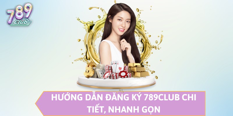 Hướng dẫn đăng ký 789CLUB chi tiết, nhanh gọn