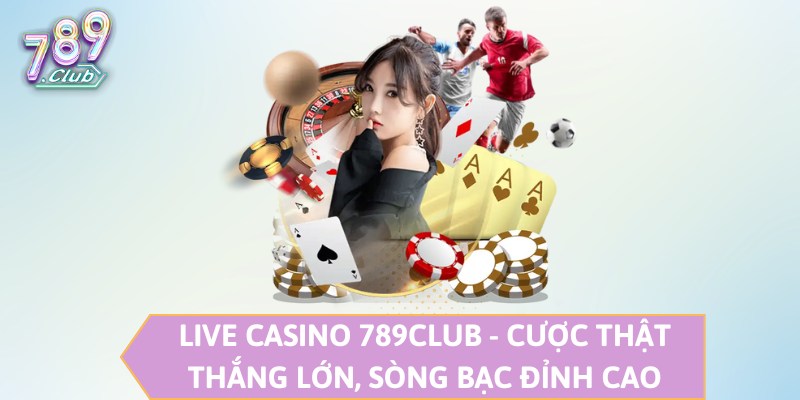 Live Casino 789CLUB - Cược Thật Thắng Lớn, Sòng Bạc Đỉnh Cao