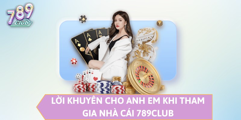 Lời khuyên cho anh em khi tham gia nhà cái 789CLUB