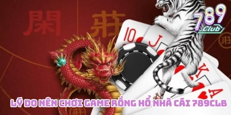 Lý do nên chơi game Rồng Hổ nhà cái 789CLUB