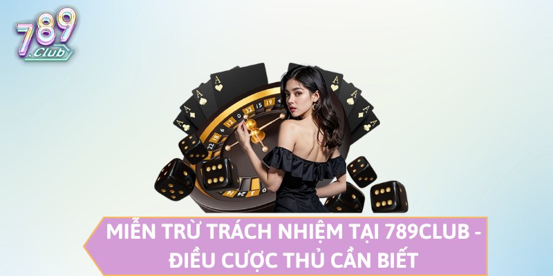 Miễn trừ trách nhiệm 789CLUB cần được hiểu thế nào?