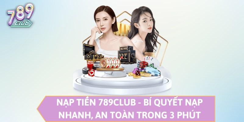 Nạp Tiền 789CLUB - Bí Quyết Nạp Nhanh, An Toàn Trong 3 Phút