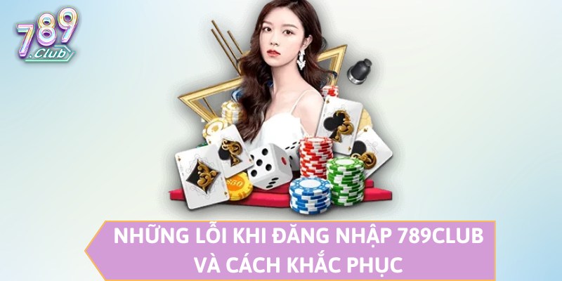 Những lỗi khi đăng nhập 789CLUB và cách khắc phục