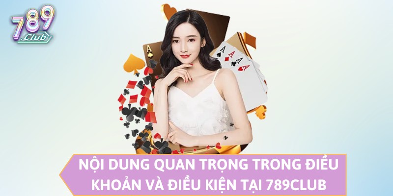 Nội dung quan trọng trong điều khoản và điều kiện tại 789CLUB