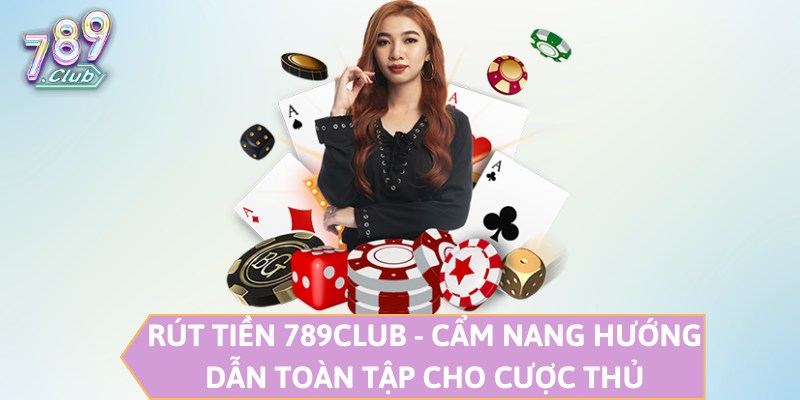 Rút Tiền 789CLUB - Cẩm Nang Hướng Dẫn Toàn Tập Cho Cược Thủ