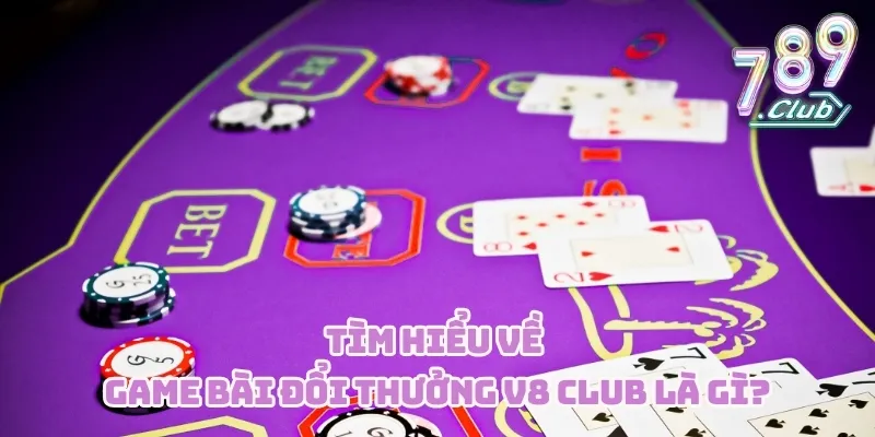 Tìm hiểu về game bài đổi thưởng V8 CLUB là gì?