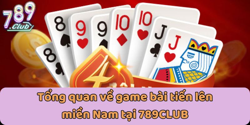 Tổng quan về game bài tiến lên miền Nam tại 789CLUB